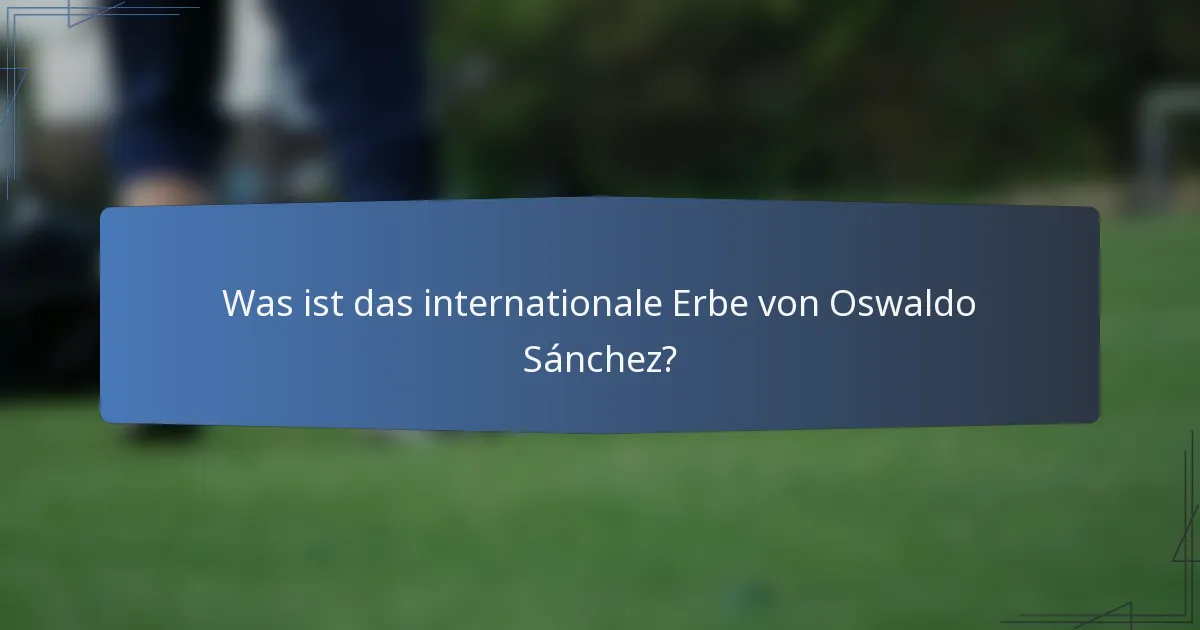 Was ist das internationale Erbe von Oswaldo Sánchez?