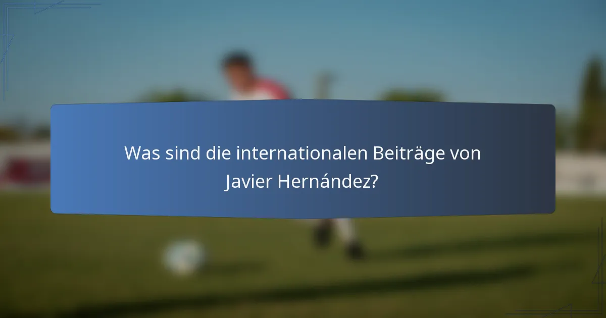 Was sind die internationalen Beiträge von Javier Hernández?