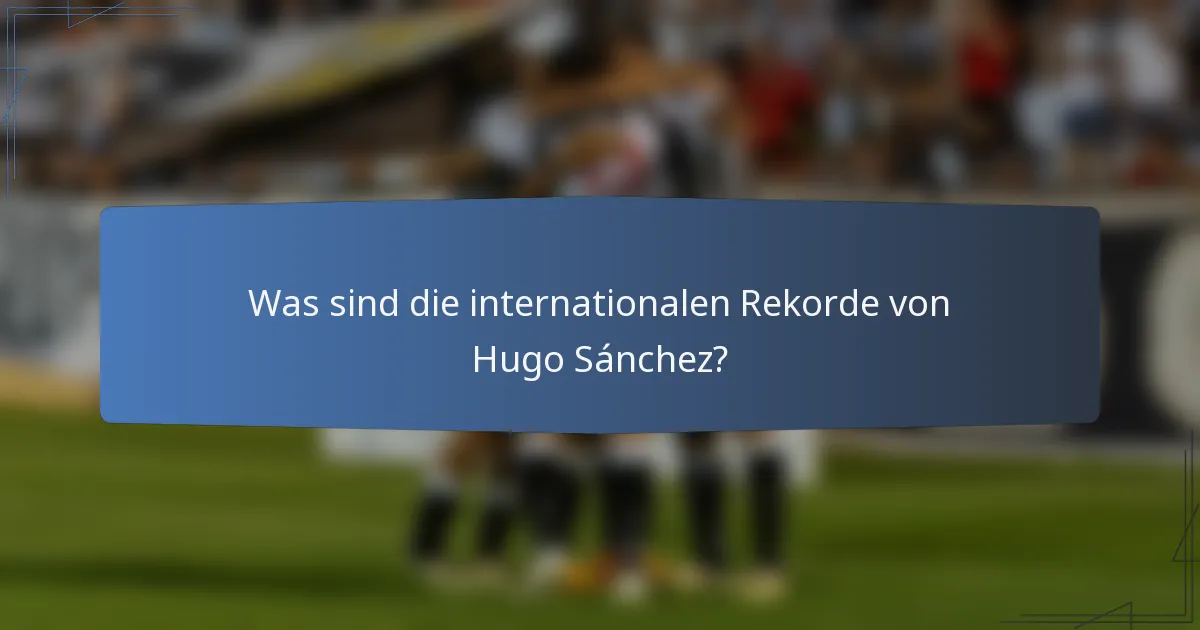 Was sind die internationalen Rekorde von Hugo Sánchez?