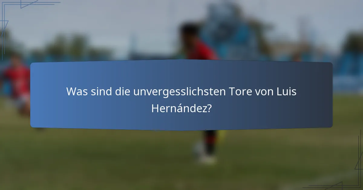 Was sind die unvergesslichsten Tore von Luis Hernández?