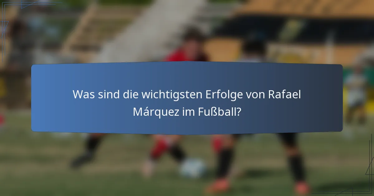 Was sind die wichtigsten Erfolge von Rafael Márquez im Fußball?