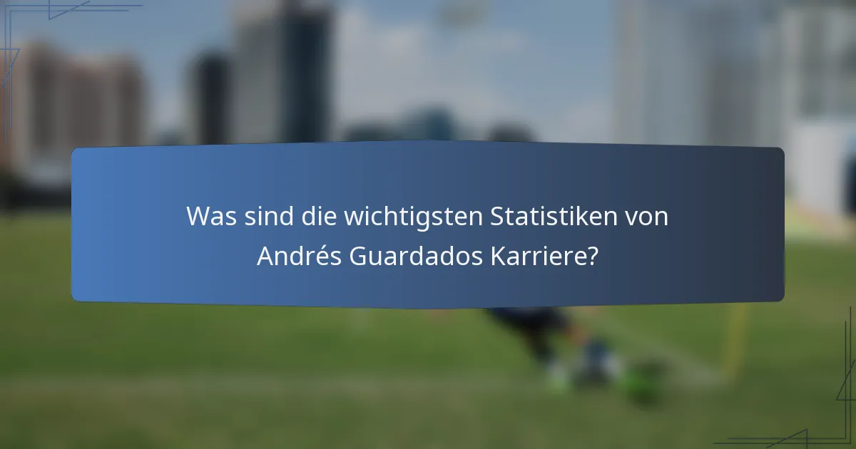 Was sind die wichtigsten Statistiken von Andrés Guardados Karriere?