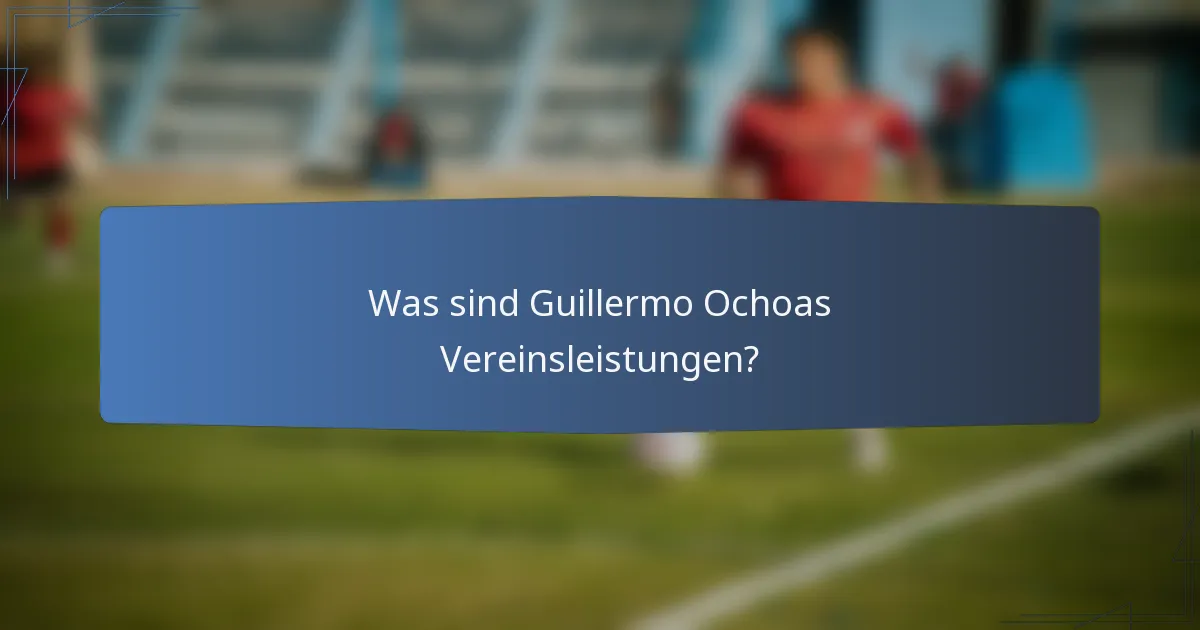 Was sind Guillermo Ochoas Vereinsleistungen?