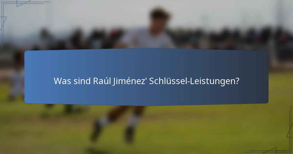 Was sind Raúl Jiménez' Schlüssel-Leistungen?