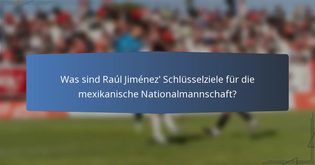 Was sind Raúl Jiménez' Schlüsselziele für die mexikanische Nationalmannschaft?