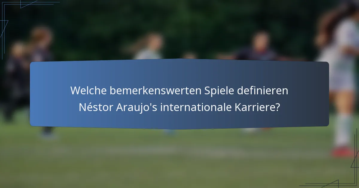 Welche bemerkenswerten Spiele definieren Néstor Araujo's internationale Karriere?
