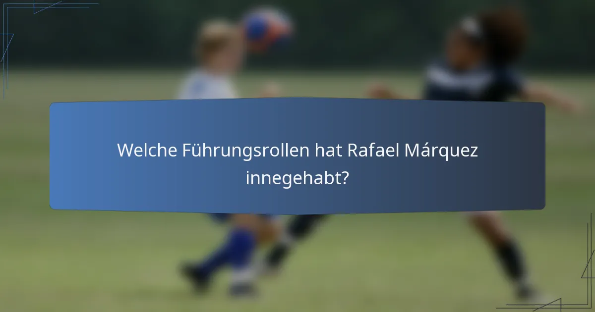 Welche Führungsrollen hat Rafael Márquez innegehabt?