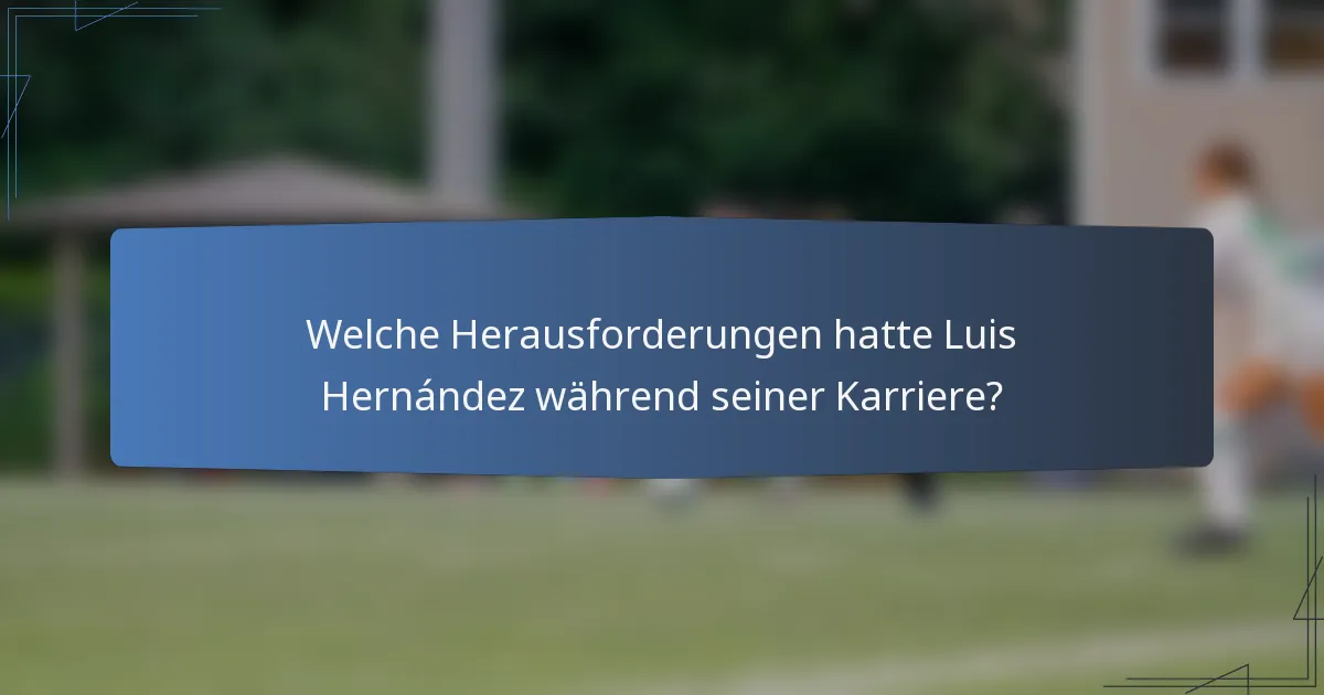 Welche Herausforderungen hatte Luis Hernández während seiner Karriere?