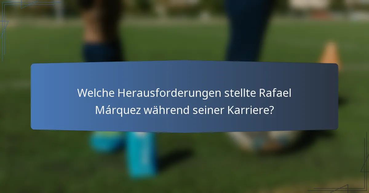 Welche Herausforderungen stellte Rafael Márquez während seiner Karriere?