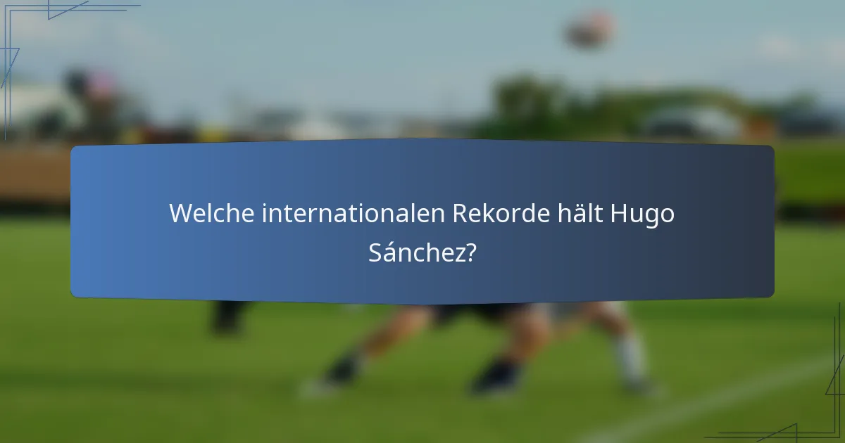 Welche internationalen Rekorde hält Hugo Sánchez?