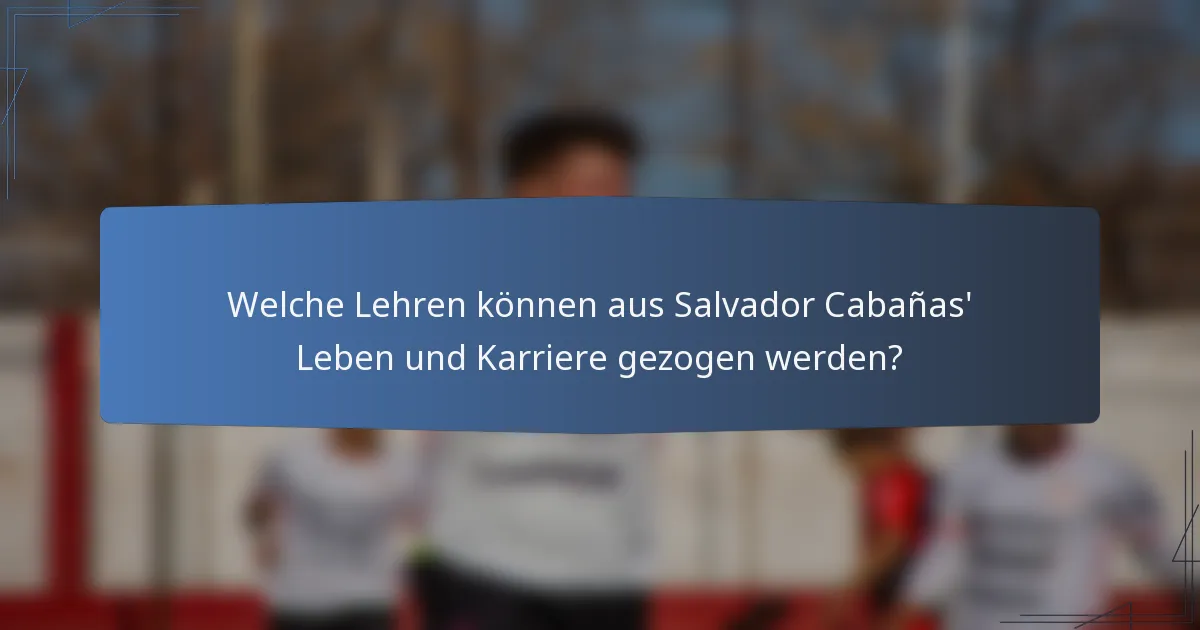 Welche Lehren können aus Salvador Cabañas' Leben und Karriere gezogen werden?