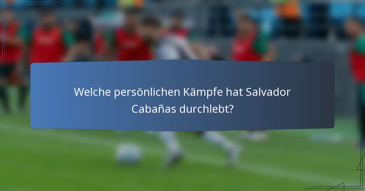 Welche persönlichen Kämpfe hat Salvador Cabañas durchlebt?
