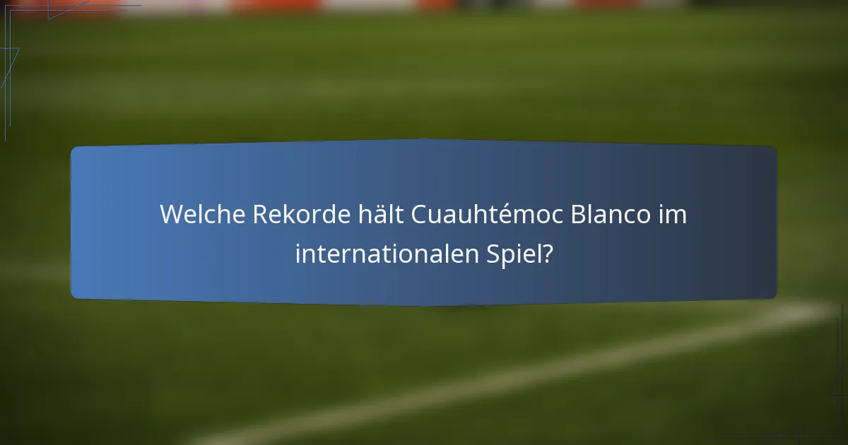 Welche Rekorde hält Cuauhtémoc Blanco im internationalen Spiel?