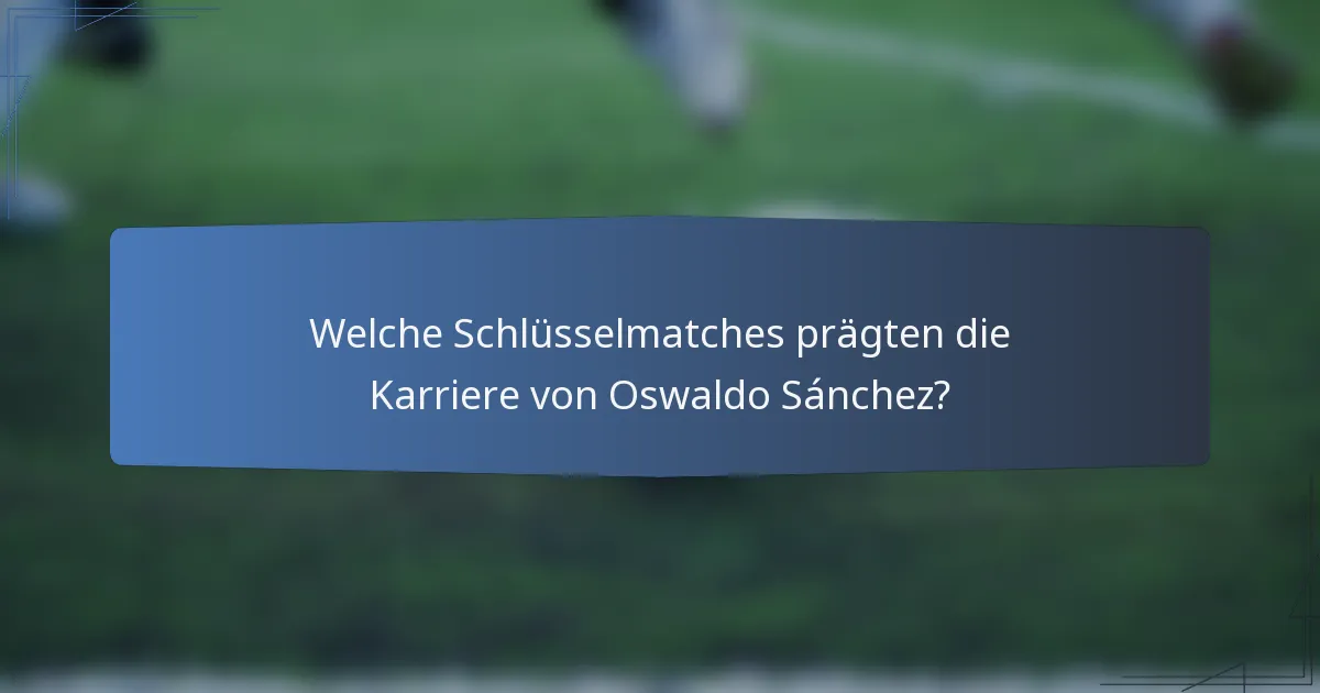 Welche Schlüsselmatches prägten die Karriere von Oswaldo Sánchez?