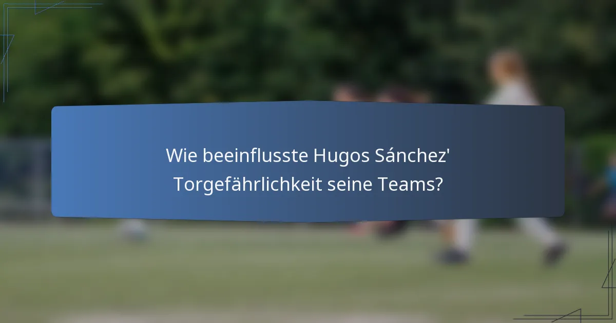 Wie beeinflusste Hugos Sánchez' Torgefährlichkeit seine Teams?