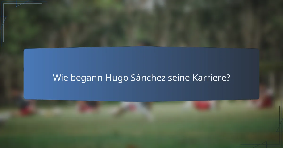 Wie begann Hugo Sánchez seine Karriere?