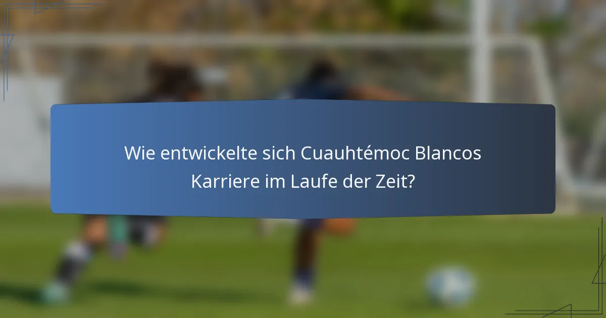 Wie entwickelte sich Cuauhtémoc Blancos Karriere im Laufe der Zeit?