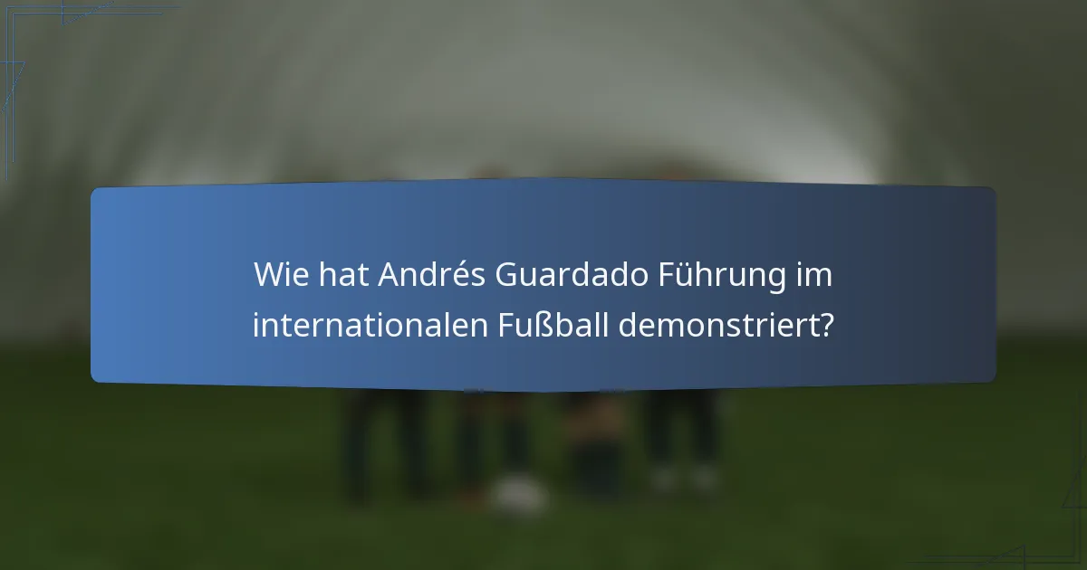 Wie hat Andrés Guardado Führung im internationalen Fußball demonstriert?