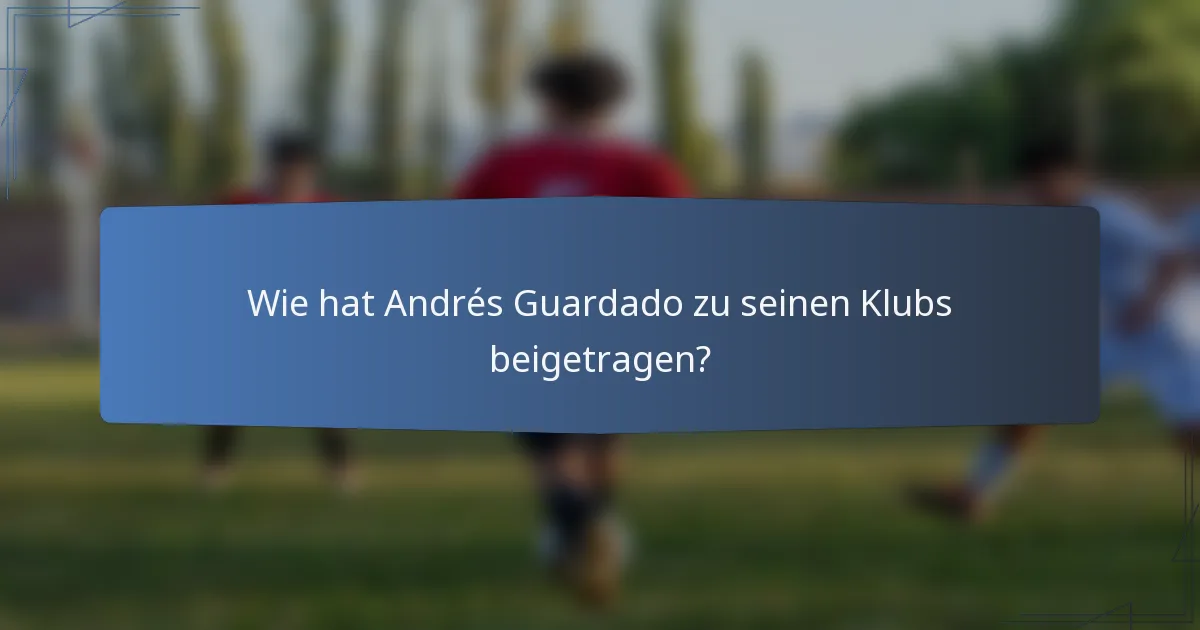 Wie hat Andrés Guardado zu seinen Klubs beigetragen?