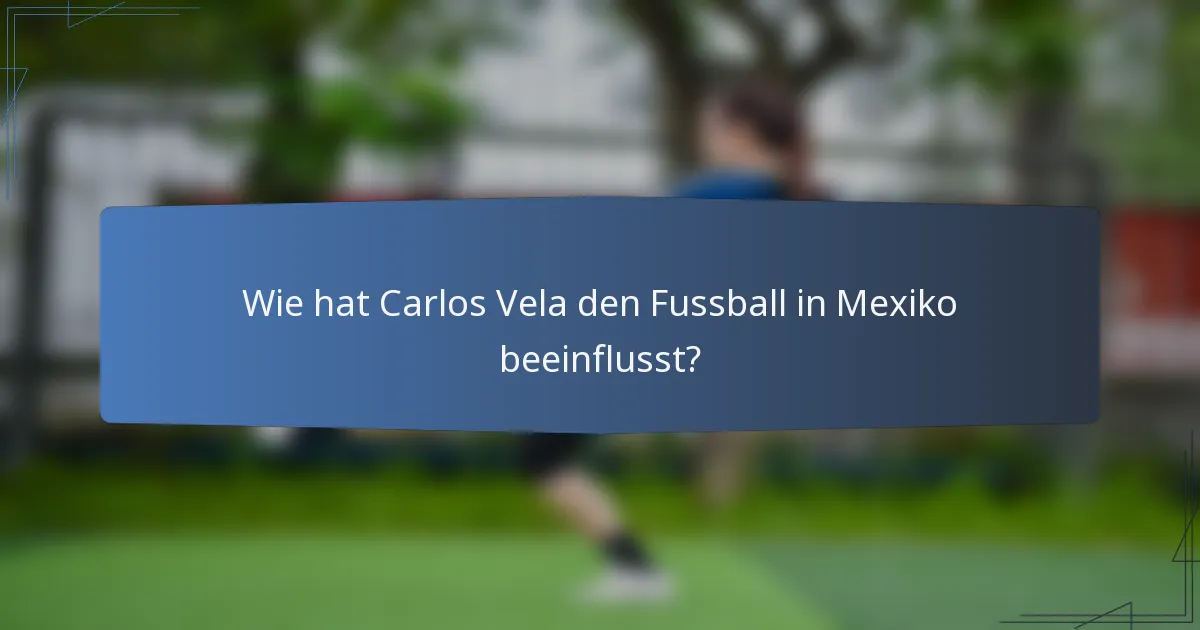 Wie hat Carlos Vela den Fussball in Mexiko beeinflusst?