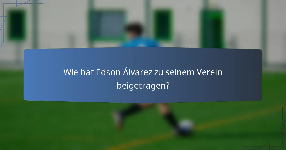 Wie hat Edson Álvarez zu seinem Verein beigetragen?