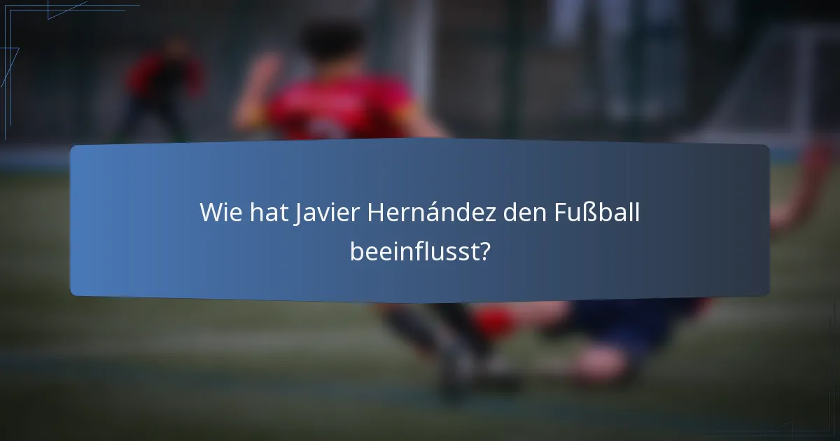 Wie hat Javier Hernández den Fußball beeinflusst?