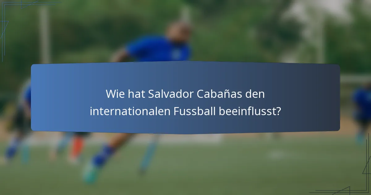 Wie hat Salvador Cabañas den internationalen Fussball beeinflusst?