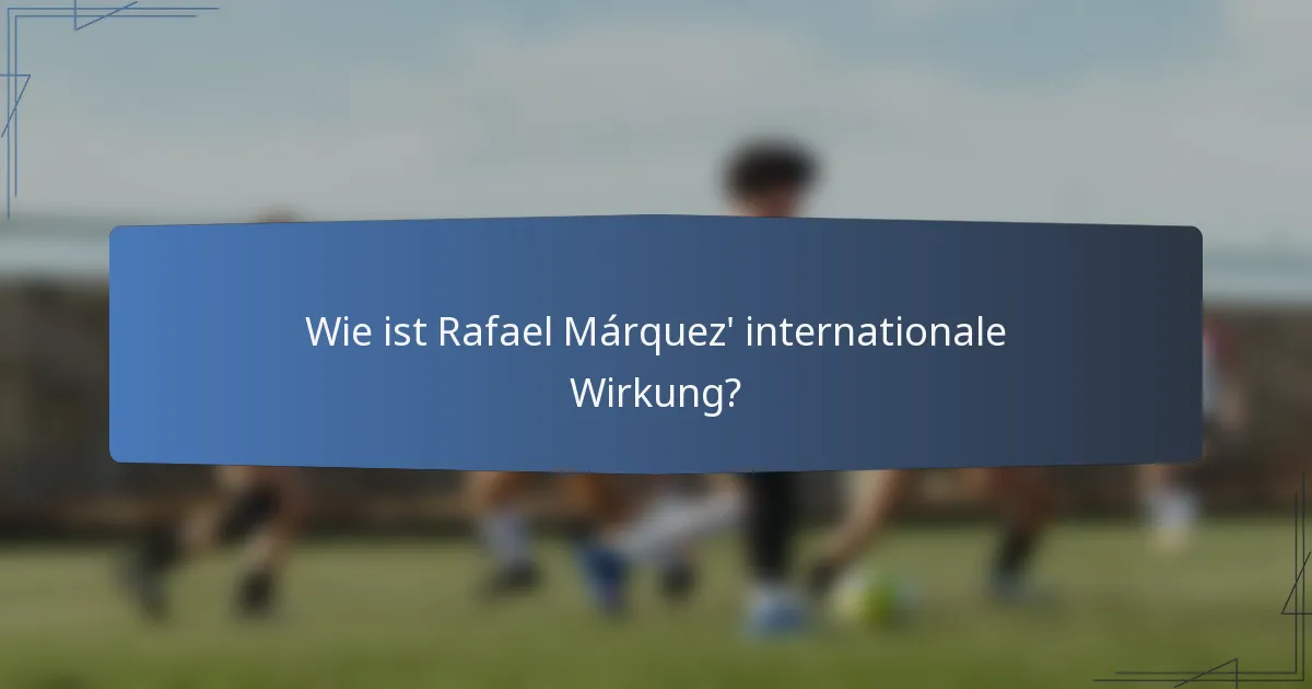 Wie ist Rafael Márquez' internationale Wirkung?