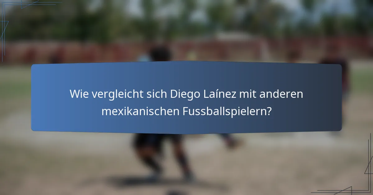 Wie vergleicht sich Diego Laínez mit anderen mexikanischen Fussballspielern?
