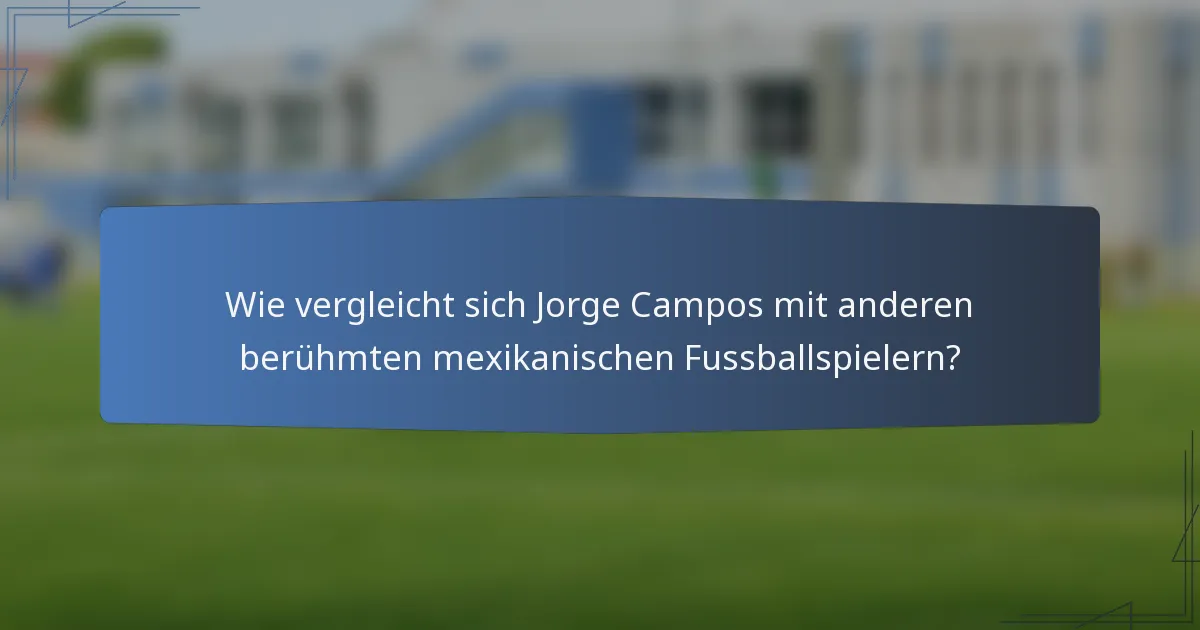 Wie vergleicht sich Jorge Campos mit anderen berühmten mexikanischen Fussballspielern?