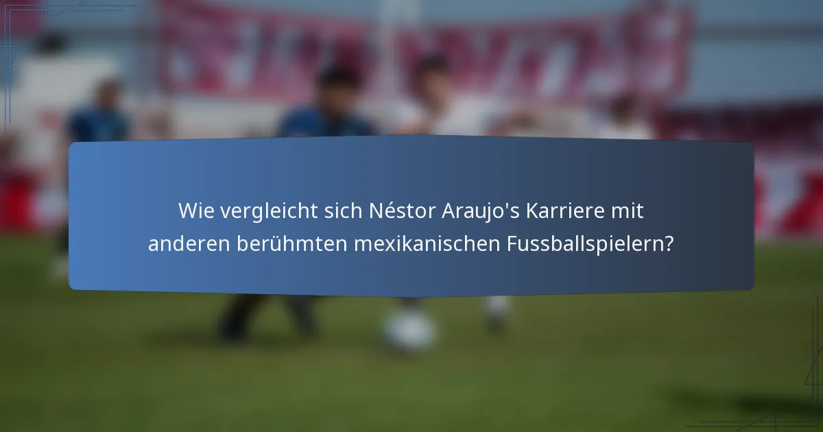 Wie vergleicht sich Néstor Araujo's Karriere mit anderen berühmten mexikanischen Fussballspielern?