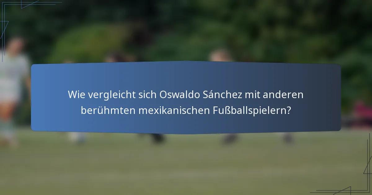 Wie vergleicht sich Oswaldo Sánchez mit anderen berühmten mexikanischen Fußballspielern?
