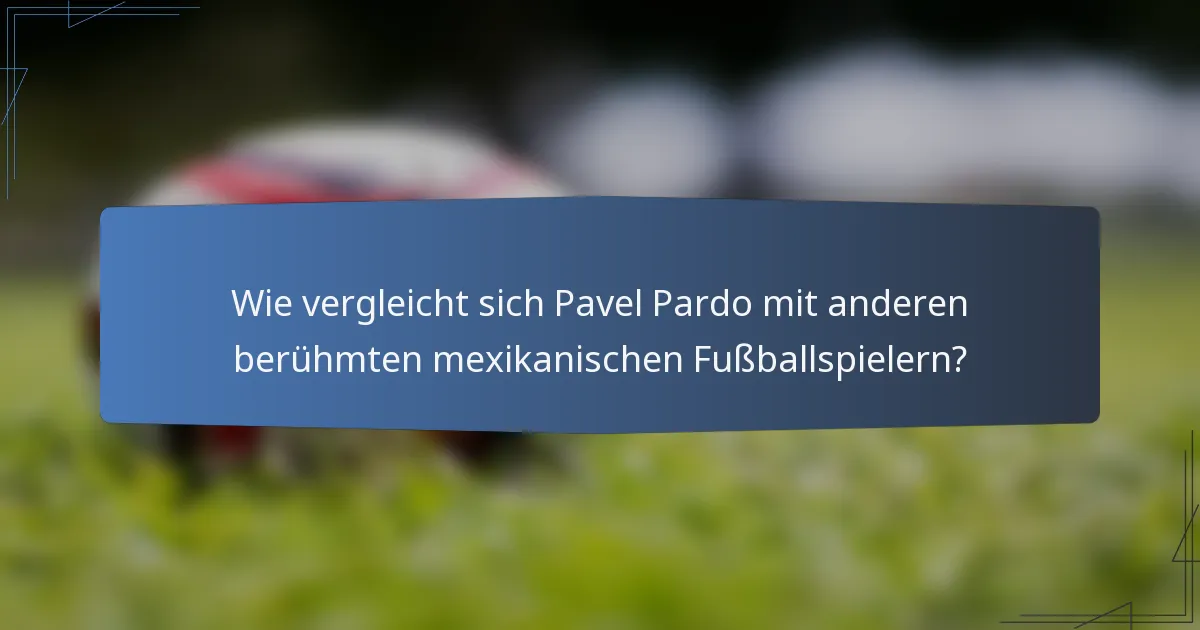 Wie vergleicht sich Pavel Pardo mit anderen berühmten mexikanischen Fussballspielern?