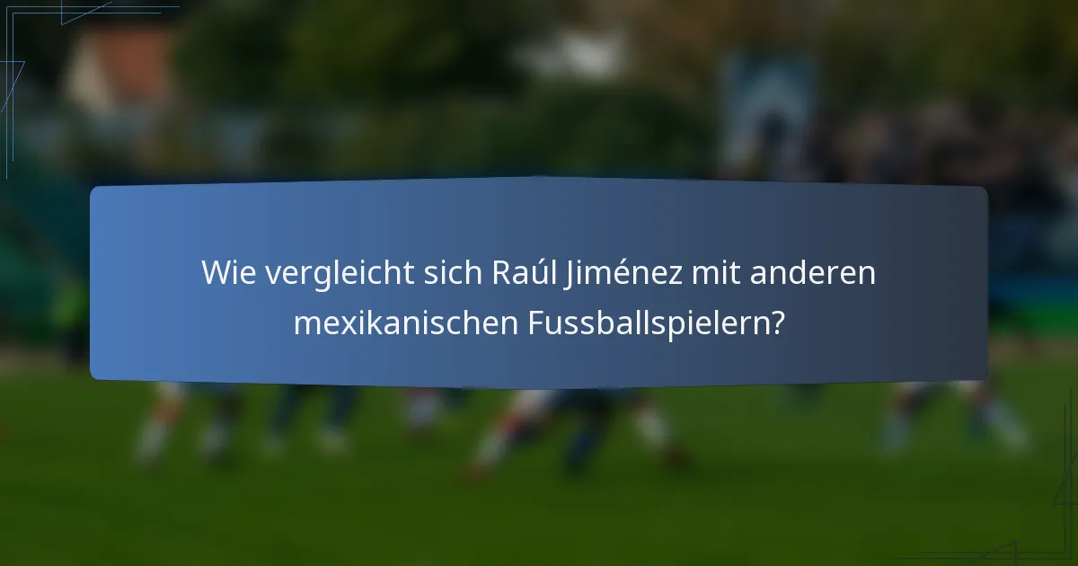 Wie vergleicht sich Raúl Jiménez mit anderen mexikanischen Fussballspielern?