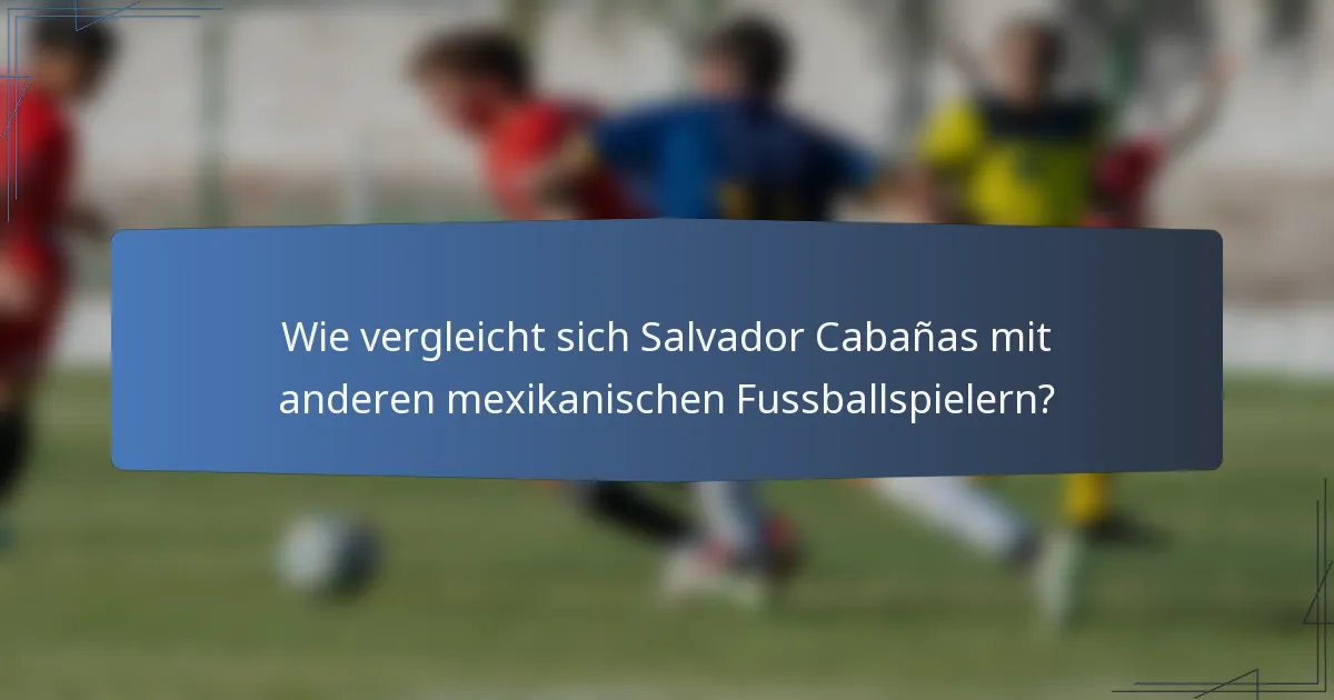 Wie vergleicht sich Salvador Cabañas mit anderen mexikanischen Fussballspielern?