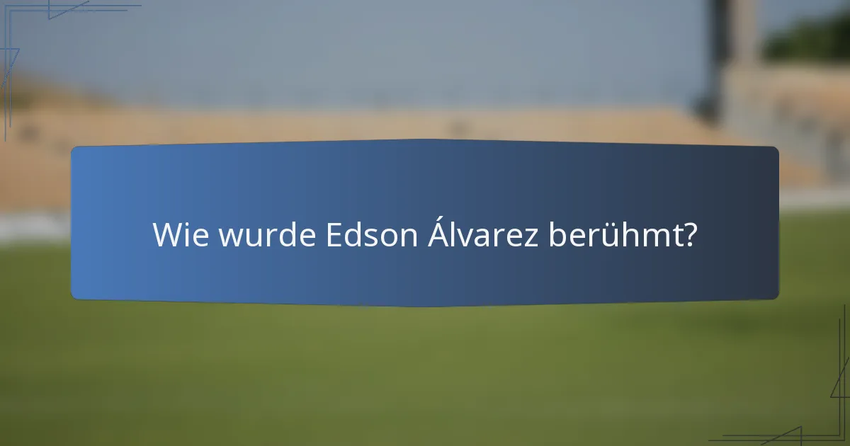Wie wurde Edson Álvarez berühmt?